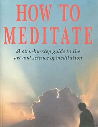 How To Meditate A Step-by-Step Guide to the Art and Science of Meditation 99 pages Kindle Edition