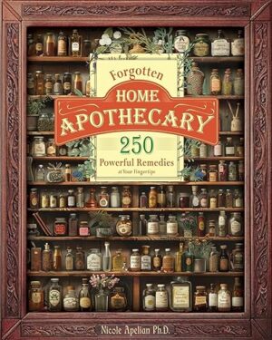 Forgotten Home Apothecary 250 Powerful Remedies at Your Fingertips
