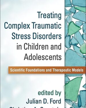 Treating Complex Traumatic Stress Disorders in Children and Adolescents Scientific Foundations and Therapeutic Models
